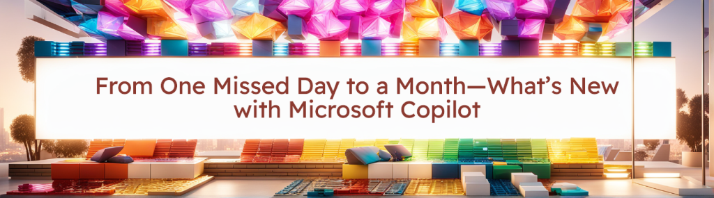 From One Missed Day to a Month—and What’s New with Microsoft&nbsp;Copilot
